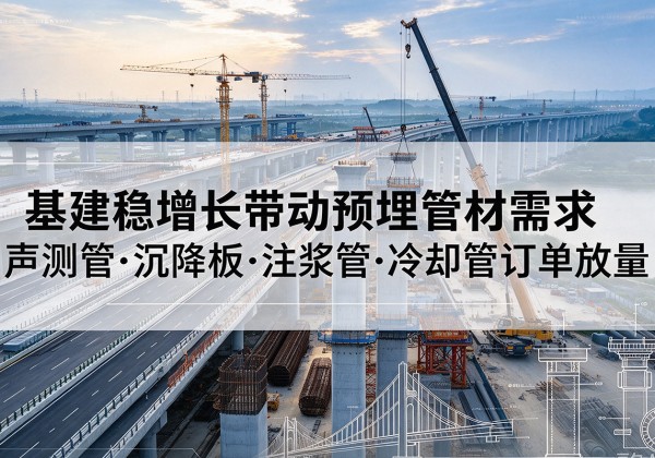 延川基建稳增长带动预埋监测管材需求，声测管、沉降板、注浆管订单持续放量