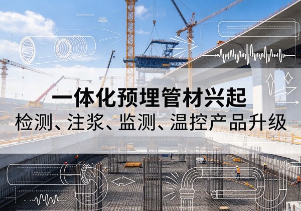 延川一体化管材产品兴起，声测注浆一体管、多功能预埋管应用增多