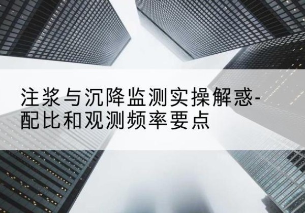 延川水泥浆配比不当会不会造成注浆管堵管？-注浆与沉降监测实操解惑-配比和观测频率要点